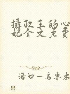 摄政王的心尖宠妃全文免费