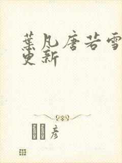 叶凡唐若雪章节更新