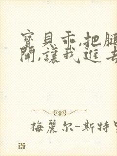 宝贝乖,把腿张开,让我进去封面