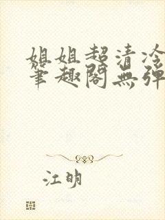 姐姐超清冷gl笔趣阁无弹窗