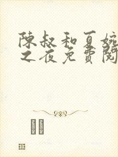 陈叔和夏婉沉沦之夜免费阅读全文