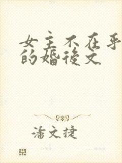 女主不在乎男主的婚后文