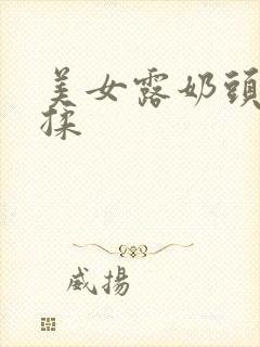 美女露奶头让人揉