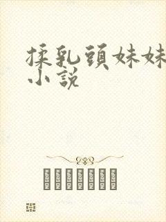 揉乳头妹妹小说小说