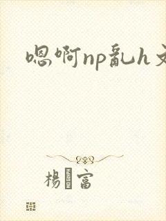 嗯啊np乱h文