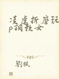 凌虐折磨玩弄np调教女封面