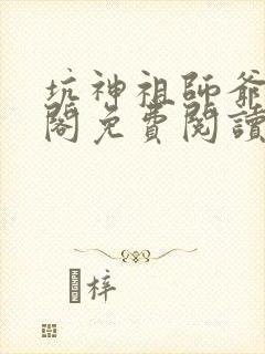 坑神祖师爷笔趣阁免费阅读