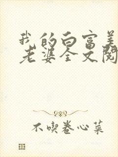 我的白富美总裁老婆全文阅读