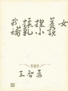 我揉捏着女友的娇乳小说