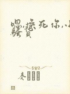 嗯,操死你,小骚货