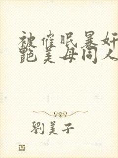 被催眠暴奸的冷艳美母同人