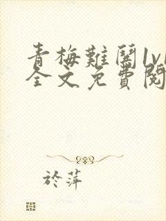 青梅难哄1v1全文免费阅读小说