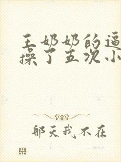 王奶奶的逼让我操了五次小说