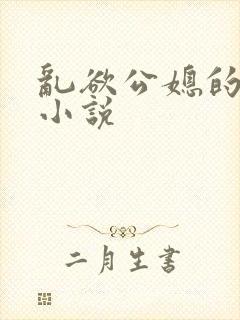 乱欲公媳的呻吟小说