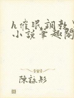 h催眠调教男男小说笔趣阁在线