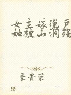 女主嫁猎户后,她被山洞强占的小说