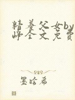 精养父女by叶峥全文免费阅读