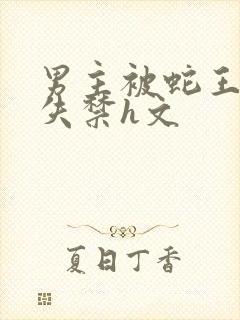 男主被蛇王肉到失禁h文