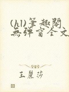 (hl)笔趣阁无弹窗全文阅读最新章节更儿媳