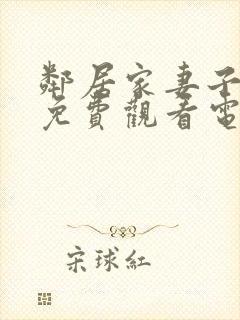 邻居家妻子全剧免费观看电视剧最新章节列表