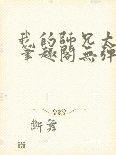 我的师兄太稳健笔趣阁无弹窗