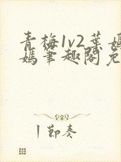 青梅1v2叶嫣嫣笔趣阁免费阅读