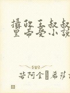 摄政王叔叔攻小皇帝受小说免费阅读