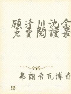 顾清川沈念小说免费阅读最新章节