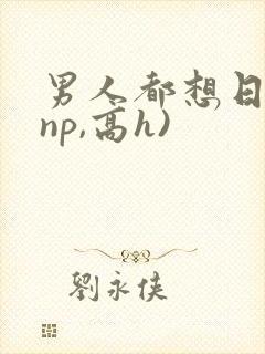 男人都想日她(np,高h)