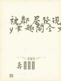 被邻居发现后by笔趣阁全文阅读小说最新章节