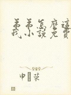 弟弟怎么这样看我小说免费阅读无弹窗