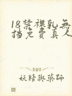 18禁裸乳无遮挡免费真人视频