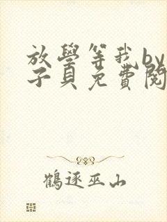 放学等我by酱子贝免费阅读完整版无弹窗