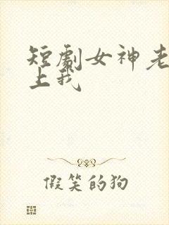 短剧女神老婆赖上我