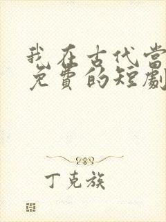 我在古代当王爷免费的短剧在线观看完整版