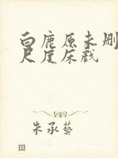 白鹿原未删减大尺度床戏