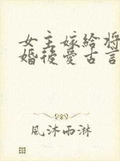 女主嫁给将军先婚后爱古言
