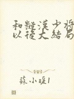 和糙汉少将闪婚以后大结局