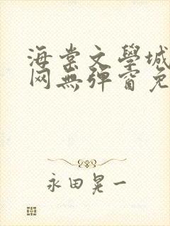 海棠文学城小说网无弹窗免费网络