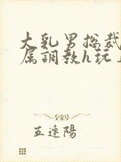 大乳男总裁被下属调教h玩弄双男小说封面