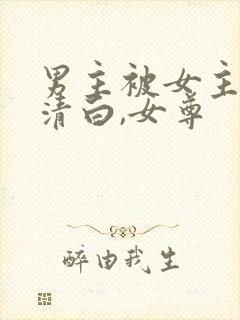 男主被女主毁了清白,女尊