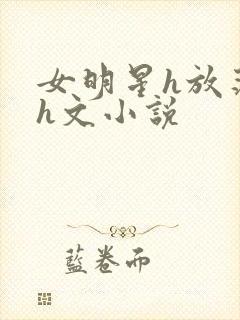 女明星h放荡系h文小说