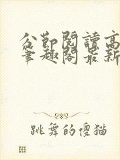 分节阅读高h5笔趣阁最新章节内容