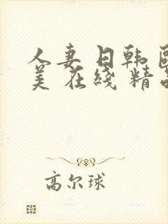 人妻 日韩 欧美 在线 精品