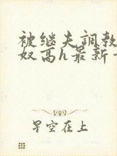 被继夫调教成小奴高h最新章节