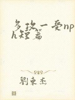 多攻一受np高h短篇