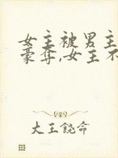 女主被男主强取豪夺,女主不爱男主的小说