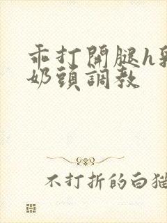 乖打开腿h乳夹奶头调教