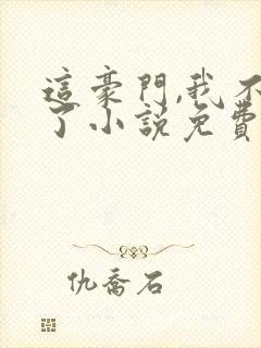 这豪门,我不嫁了小说免费阅读