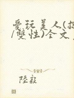 爱玩美人(总攻/双性)全文免费阅读封面